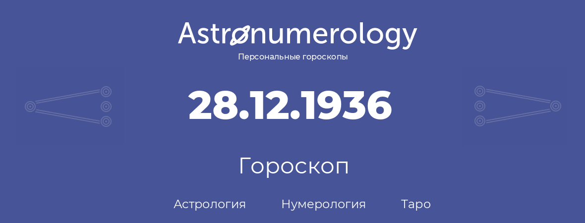 гороскоп астрологии, нумерологии и таро по дню рождения 28.12.1936 (28 декабря 1936, года)