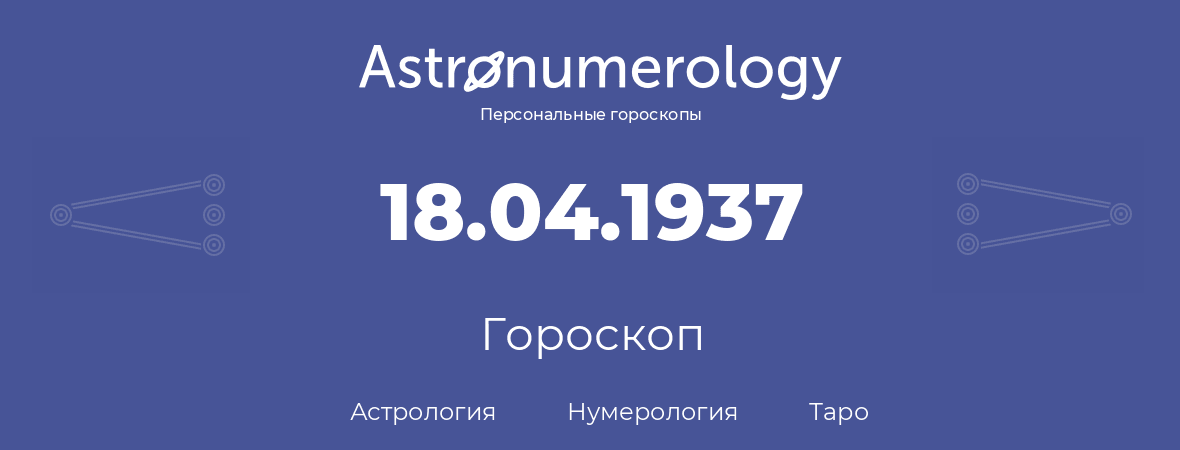 гороскоп астрологии, нумерологии и таро по дню рождения 18.04.1937 (18 апреля 1937, года)