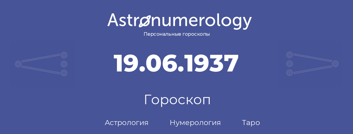 гороскоп астрологии, нумерологии и таро по дню рождения 19.06.1937 (19 июня 1937, года)