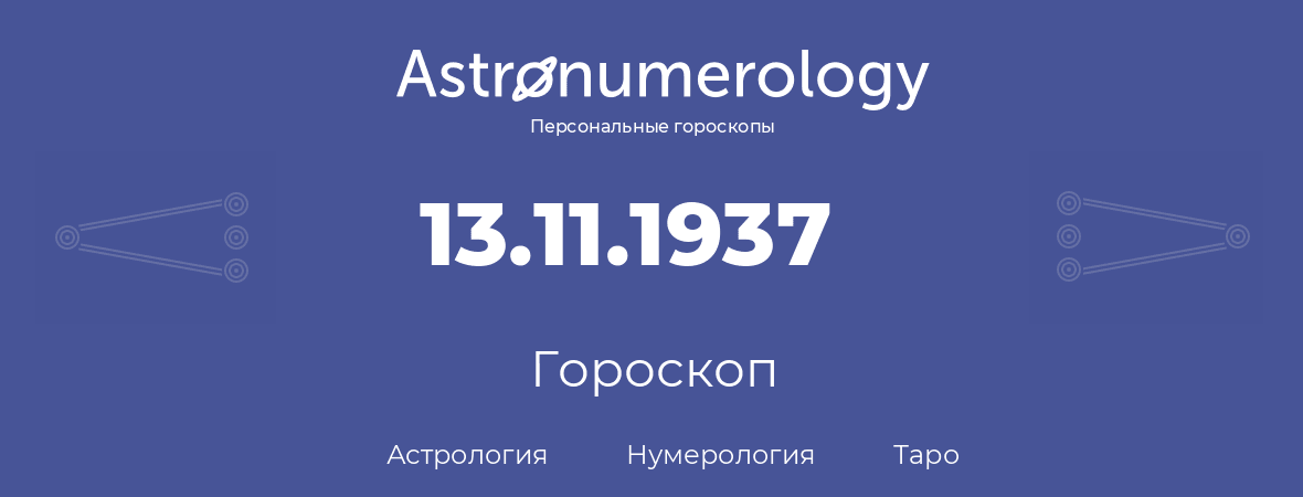 гороскоп астрологии, нумерологии и таро по дню рождения 13.11.1937 (13 ноября 1937, года)
