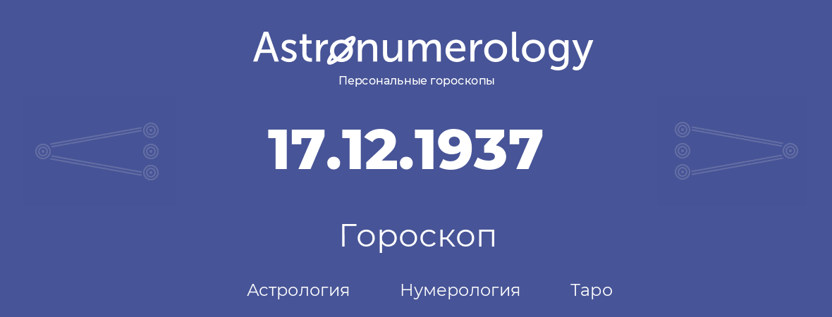 гороскоп астрологии, нумерологии и таро по дню рождения 17.12.1937 (17 декабря 1937, года)