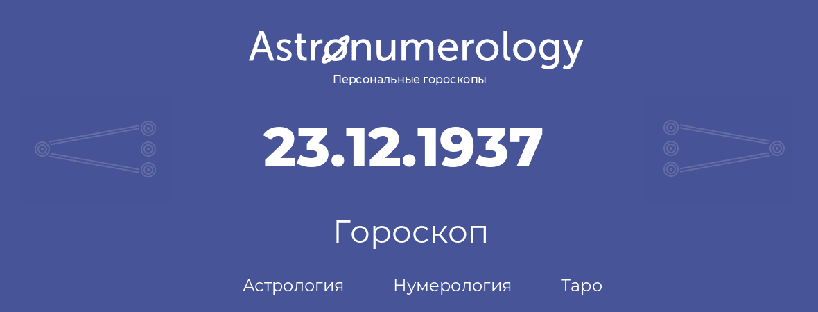 гороскоп астрологии, нумерологии и таро по дню рождения 23.12.1937 (23 декабря 1937, года)