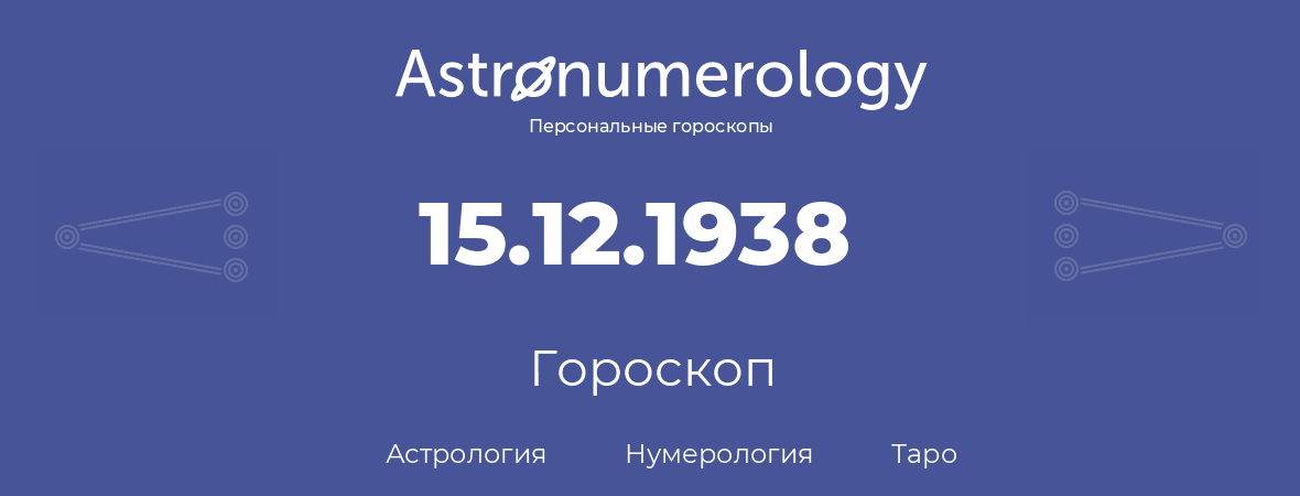 гороскоп астрологии, нумерологии и таро по дню рождения 15.12.1938 (15 декабря 1938, года)