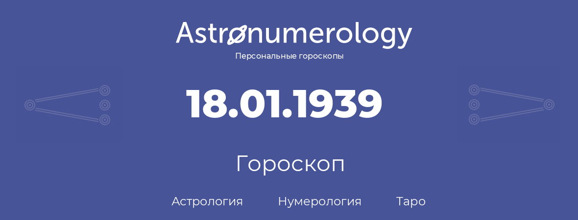 гороскоп астрологии, нумерологии и таро по дню рождения 18.01.1939 (18 января 1939, года)