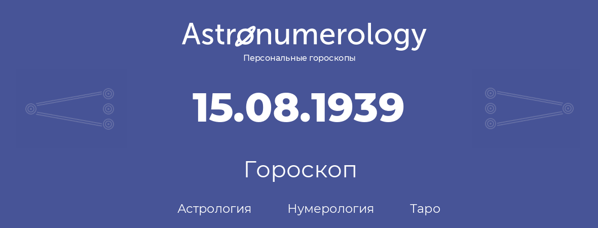 гороскоп астрологии, нумерологии и таро по дню рождения 15.08.1939 (15 августа 1939, года)