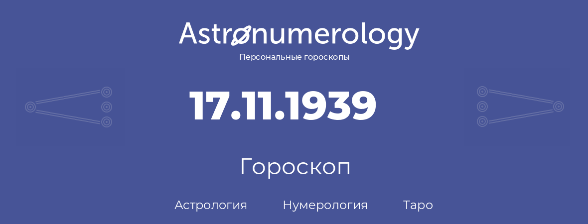 гороскоп астрологии, нумерологии и таро по дню рождения 17.11.1939 (17 ноября 1939, года)