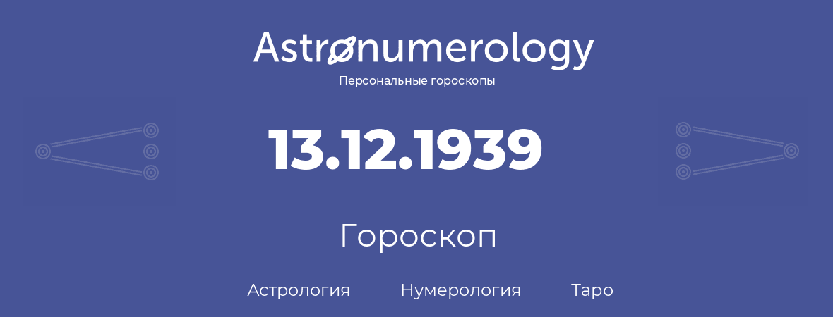 гороскоп астрологии, нумерологии и таро по дню рождения 13.12.1939 (13 декабря 1939, года)