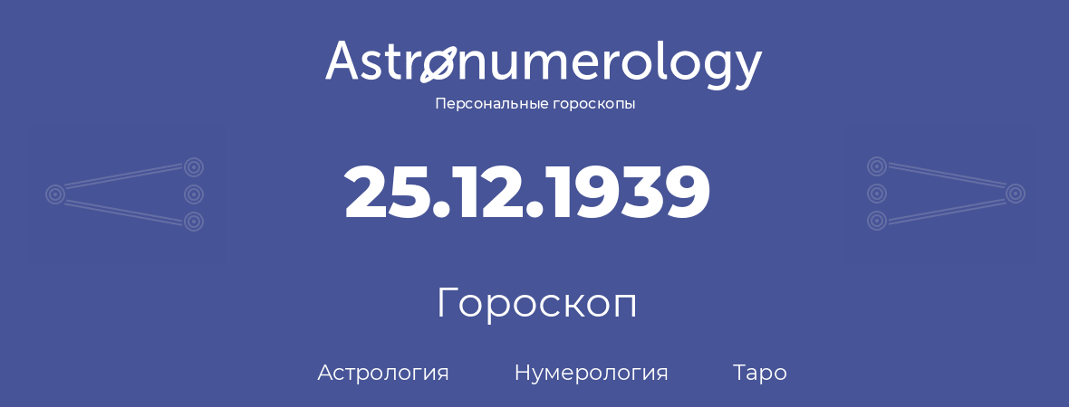 гороскоп астрологии, нумерологии и таро по дню рождения 25.12.1939 (25 декабря 1939, года)