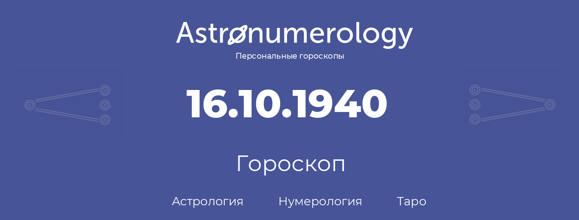гороскоп астрологии, нумерологии и таро по дню рождения 16.10.1940 (16 октября 1940, года)