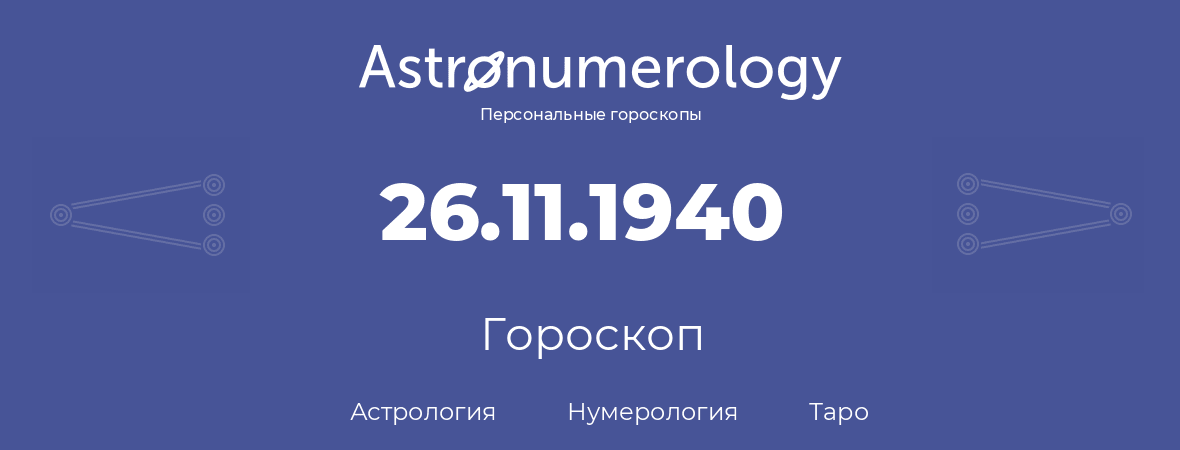 гороскоп астрологии, нумерологии и таро по дню рождения 26.11.1940 (26 ноября 1940, года)