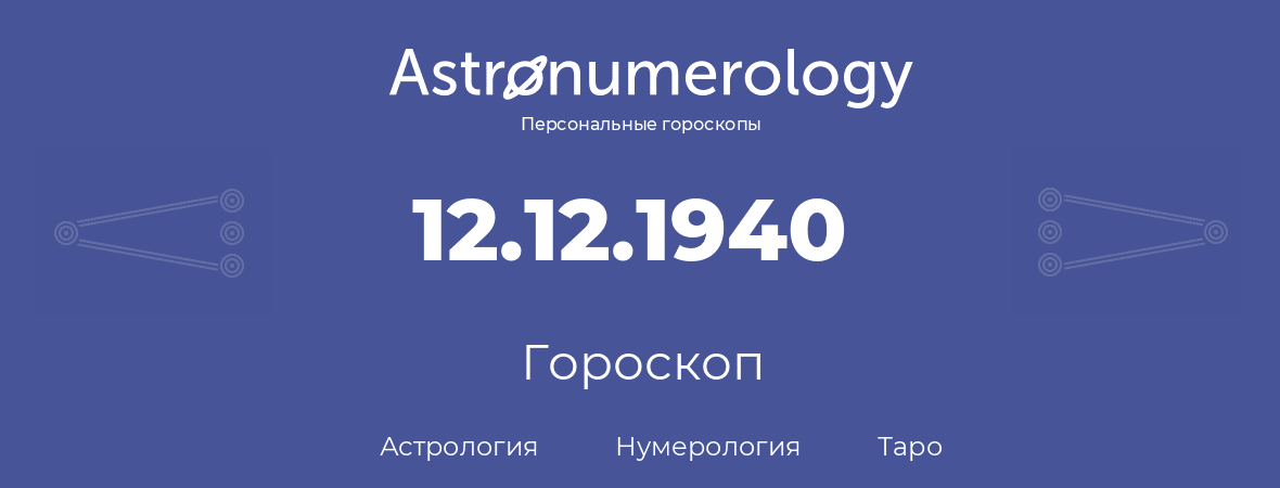 гороскоп астрологии, нумерологии и таро по дню рождения 12.12.1940 (12 декабря 1940, года)
