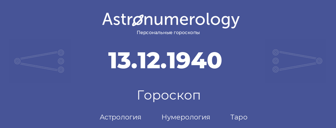 гороскоп астрологии, нумерологии и таро по дню рождения 13.12.1940 (13 декабря 1940, года)
