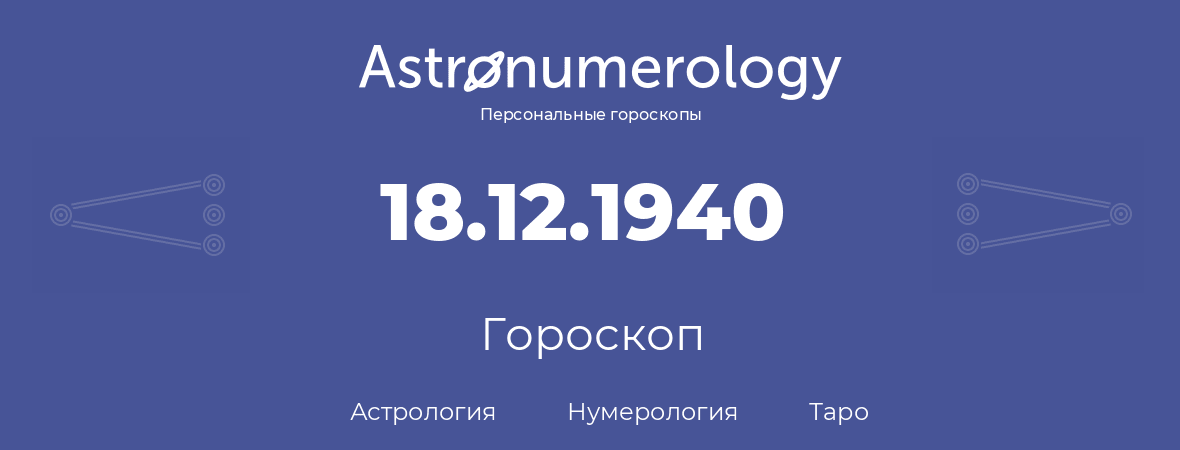 гороскоп астрологии, нумерологии и таро по дню рождения 18.12.1940 (18 декабря 1940, года)