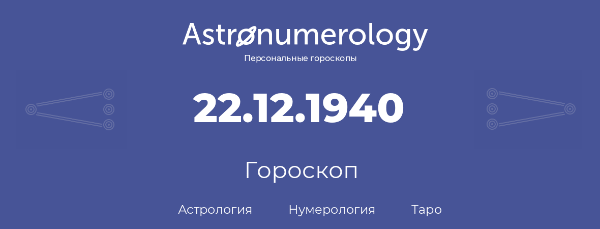 гороскоп астрологии, нумерологии и таро по дню рождения 22.12.1940 (22 декабря 1940, года)