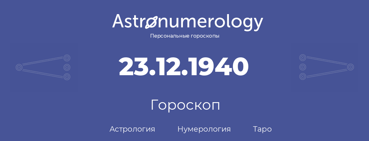 гороскоп астрологии, нумерологии и таро по дню рождения 23.12.1940 (23 декабря 1940, года)