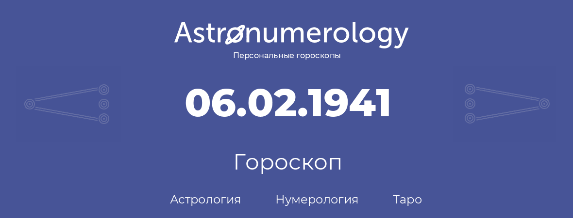 гороскоп астрологии, нумерологии и таро по дню рождения 06.02.1941 (06 февраля 1941, года)