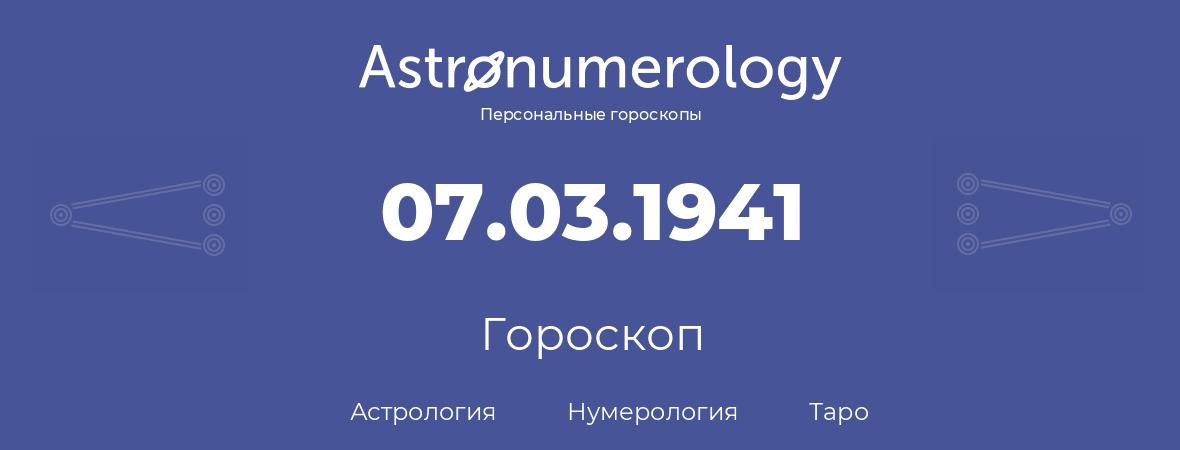 гороскоп астрологии, нумерологии и таро по дню рождения 07.03.1941 (07 марта 1941, года)