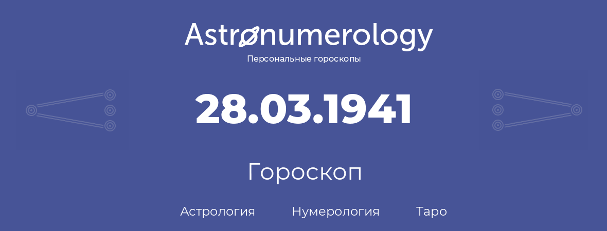 гороскоп астрологии, нумерологии и таро по дню рождения 28.03.1941 (28 марта 1941, года)