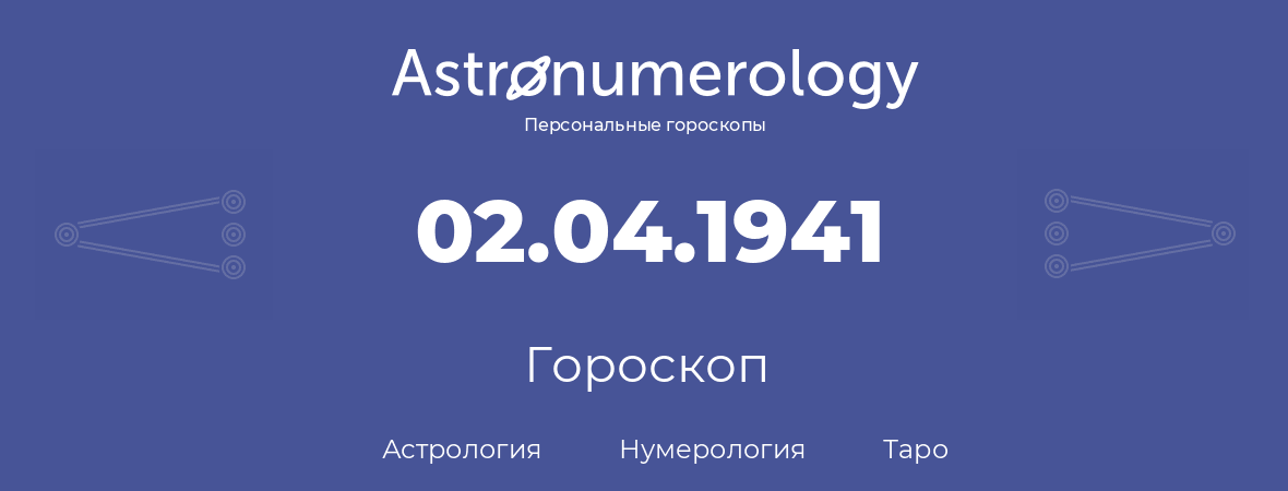 гороскоп астрологии, нумерологии и таро по дню рождения 02.04.1941 (2 апреля 1941, года)