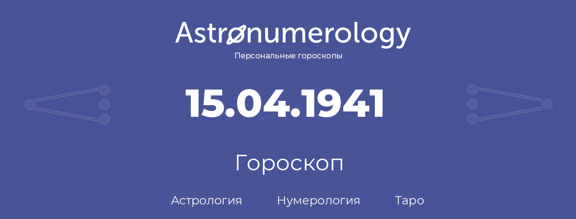 гороскоп астрологии, нумерологии и таро по дню рождения 15.04.1941 (15 апреля 1941, года)