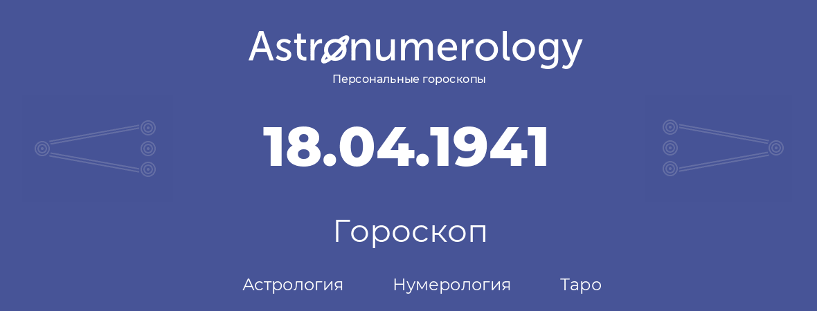 гороскоп астрологии, нумерологии и таро по дню рождения 18.04.1941 (18 апреля 1941, года)