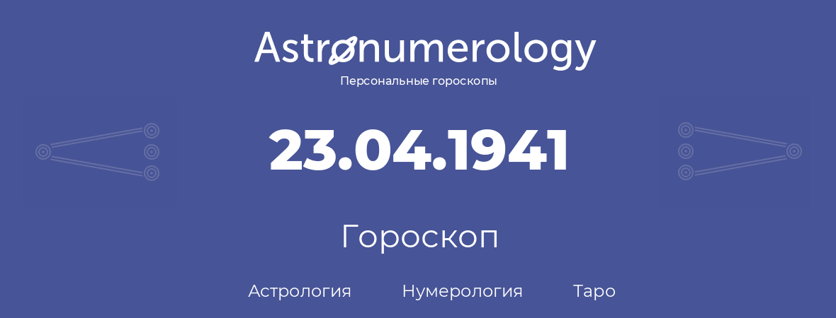 гороскоп астрологии, нумерологии и таро по дню рождения 23.04.1941 (23 апреля 1941, года)