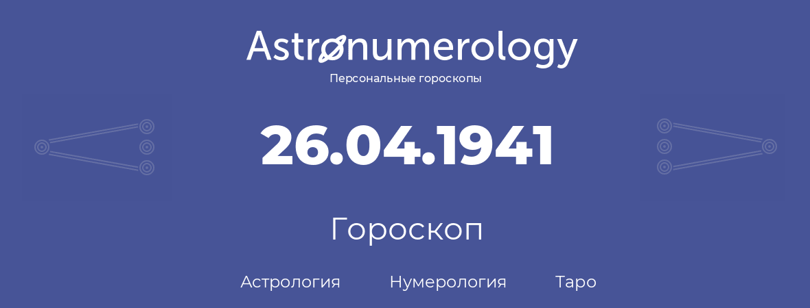 гороскоп астрологии, нумерологии и таро по дню рождения 26.04.1941 (26 апреля 1941, года)