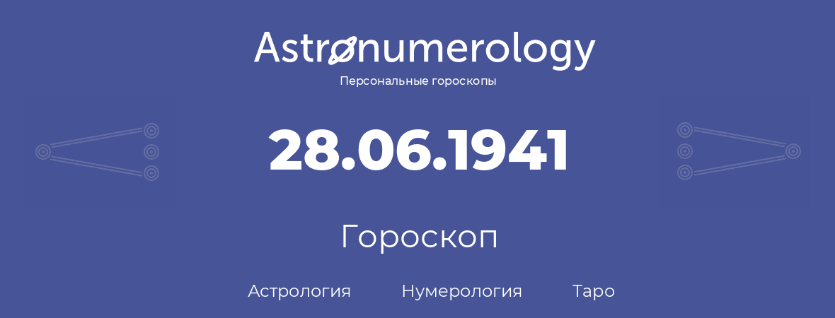 гороскоп астрологии, нумерологии и таро по дню рождения 28.06.1941 (28 июня 1941, года)