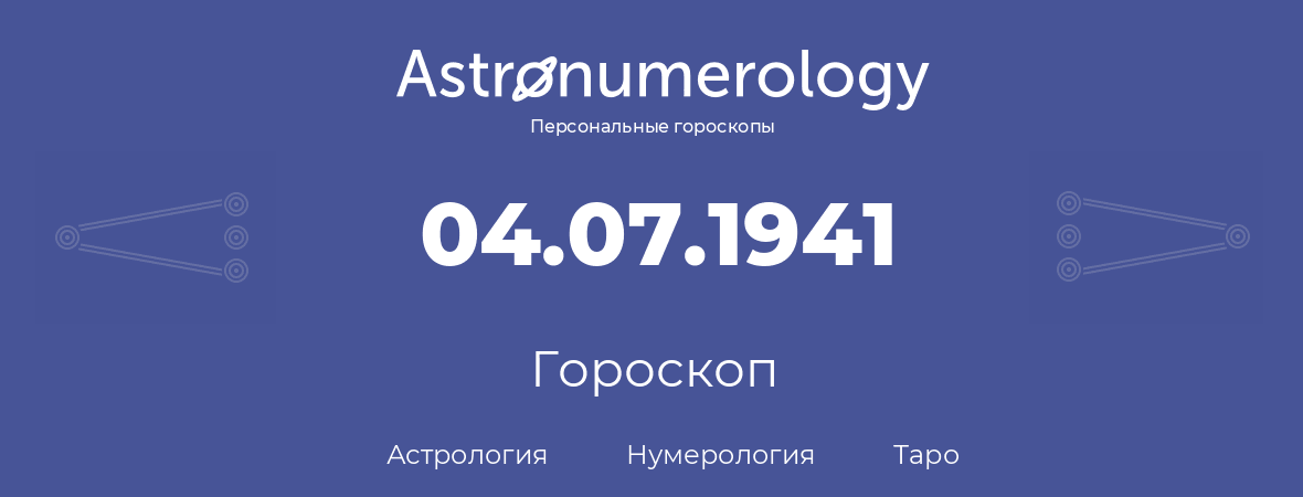 гороскоп астрологии, нумерологии и таро по дню рождения 04.07.1941 (04 июля 1941, года)