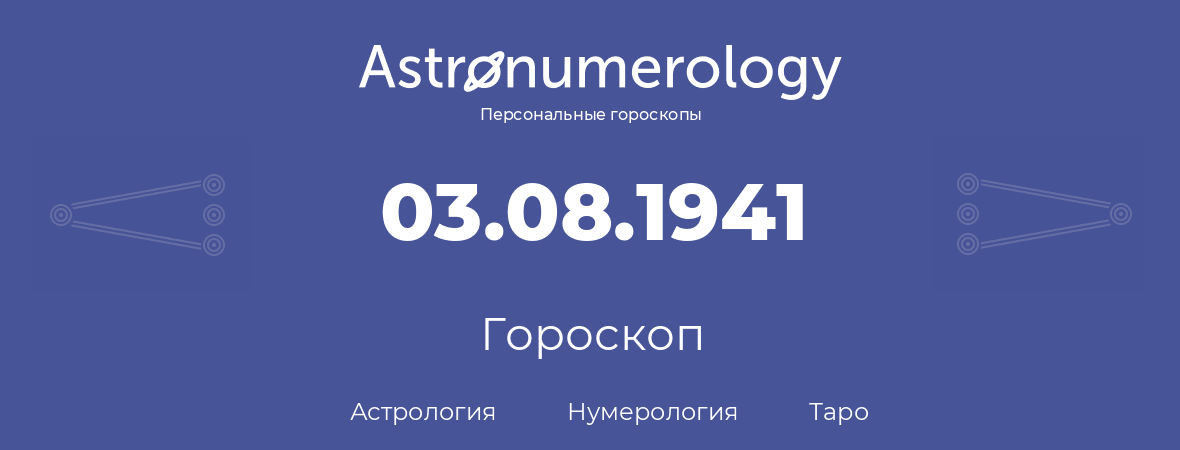 гороскоп астрологии, нумерологии и таро по дню рождения 03.08.1941 (03 августа 1941, года)