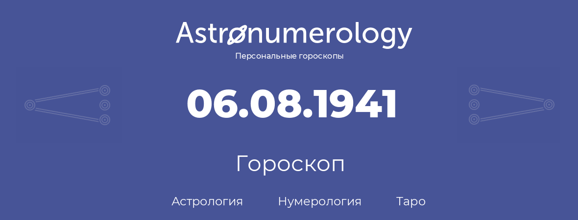 гороскоп астрологии, нумерологии и таро по дню рождения 06.08.1941 (06 августа 1941, года)