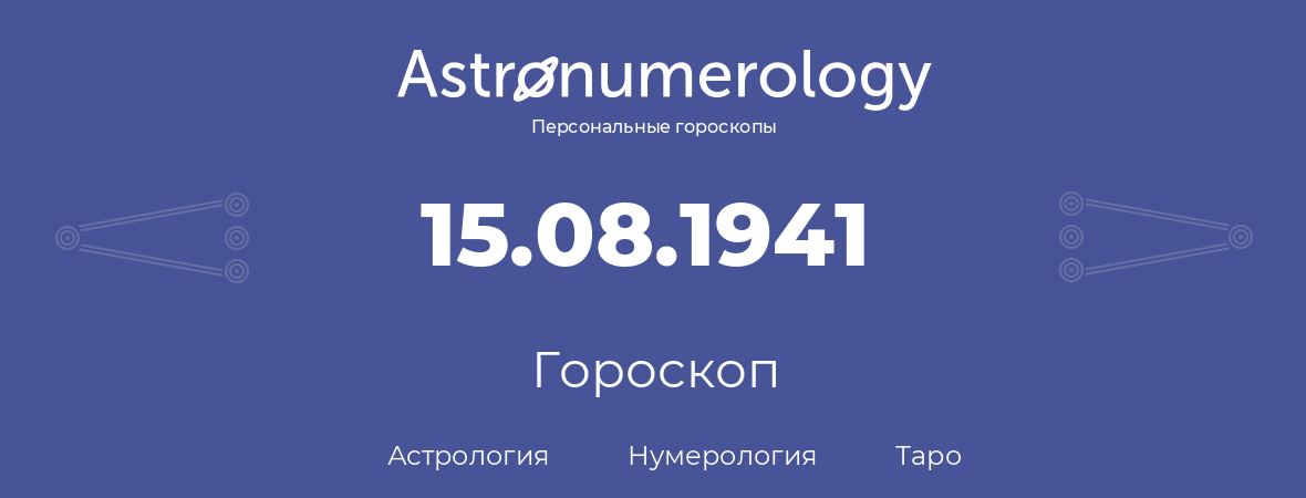 гороскоп астрологии, нумерологии и таро по дню рождения 15.08.1941 (15 августа 1941, года)