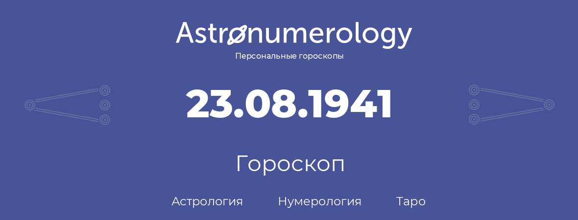 гороскоп астрологии, нумерологии и таро по дню рождения 23.08.1941 (23 августа 1941, года)