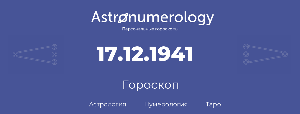 гороскоп астрологии, нумерологии и таро по дню рождения 17.12.1941 (17 декабря 1941, года)