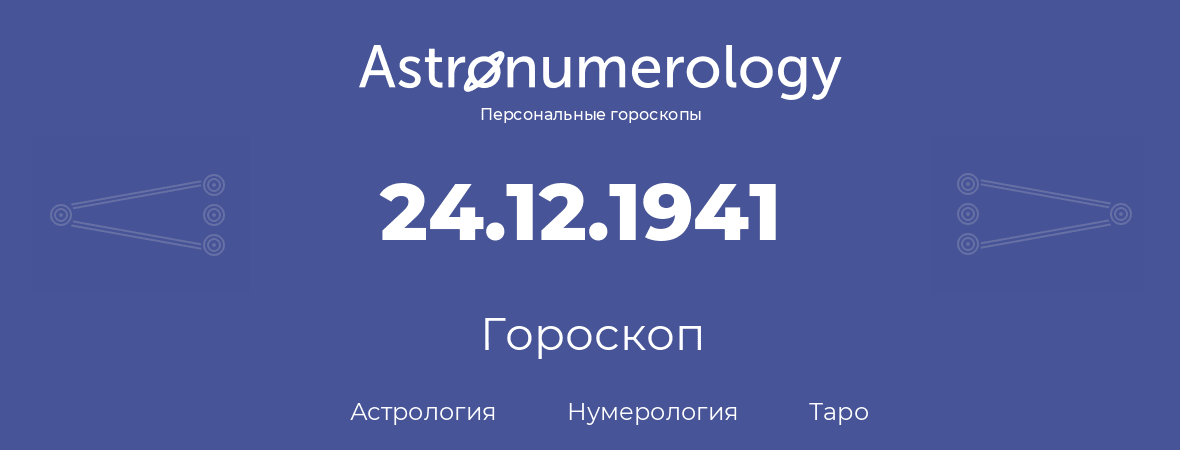 гороскоп астрологии, нумерологии и таро по дню рождения 24.12.1941 (24 декабря 1941, года)