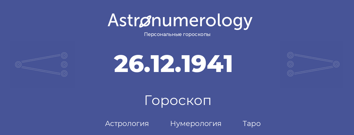 гороскоп астрологии, нумерологии и таро по дню рождения 26.12.1941 (26 декабря 1941, года)