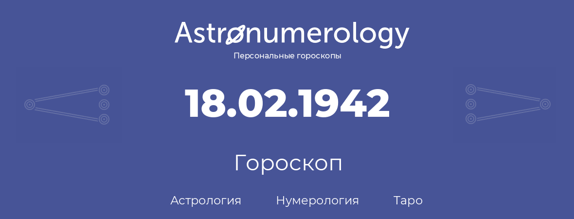 гороскоп астрологии, нумерологии и таро по дню рождения 18.02.1942 (18 февраля 1942, года)