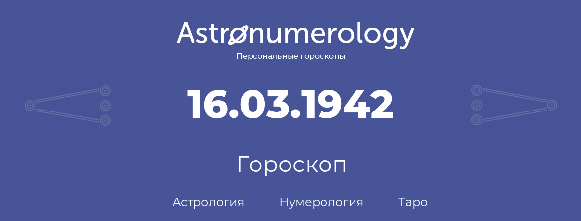 гороскоп астрологии, нумерологии и таро по дню рождения 16.03.1942 (16 марта 1942, года)