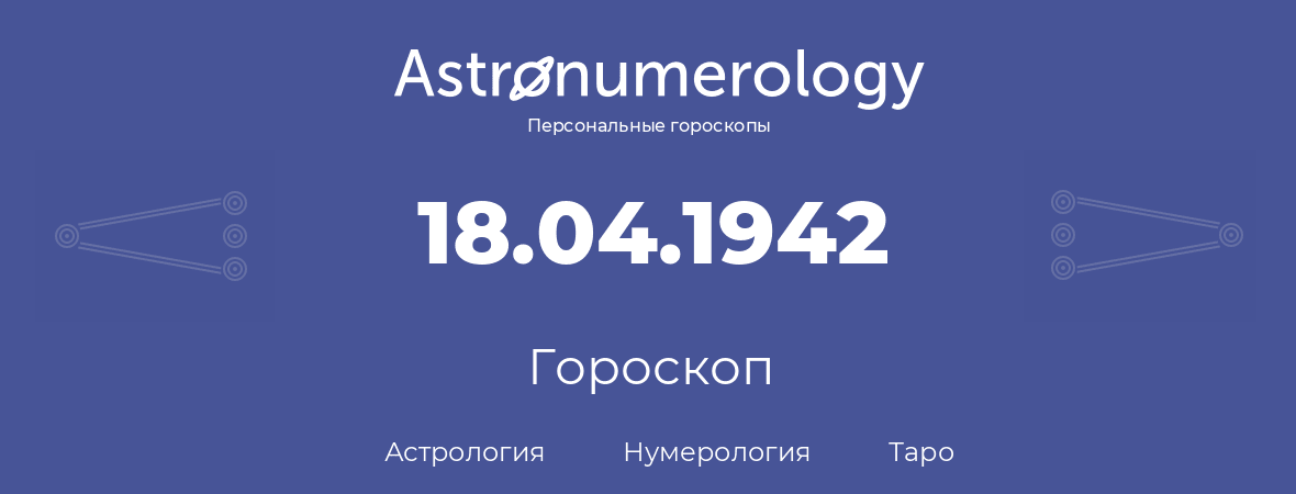гороскоп астрологии, нумерологии и таро по дню рождения 18.04.1942 (18 апреля 1942, года)