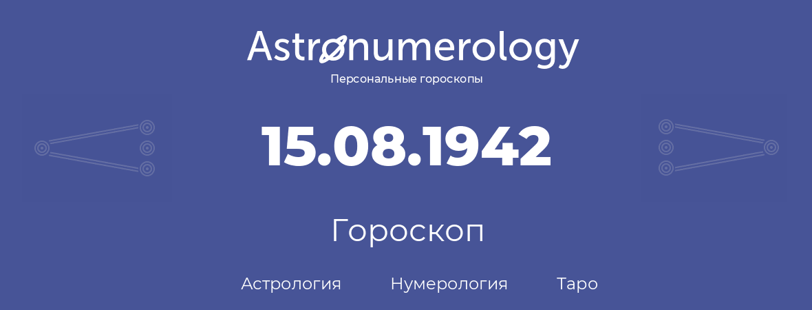 гороскоп астрологии, нумерологии и таро по дню рождения 15.08.1942 (15 августа 1942, года)