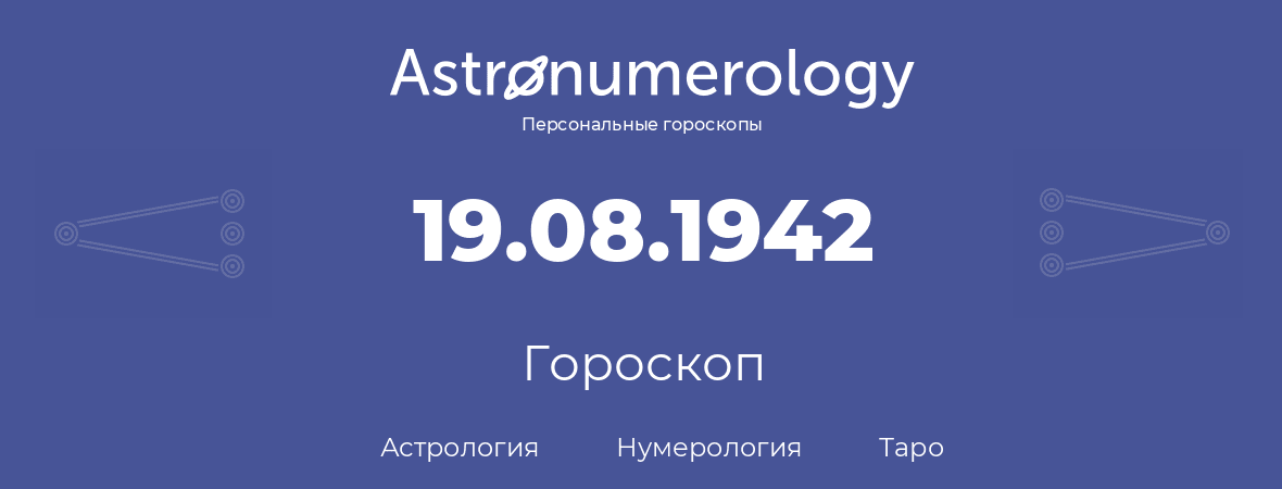 гороскоп астрологии, нумерологии и таро по дню рождения 19.08.1942 (19 августа 1942, года)