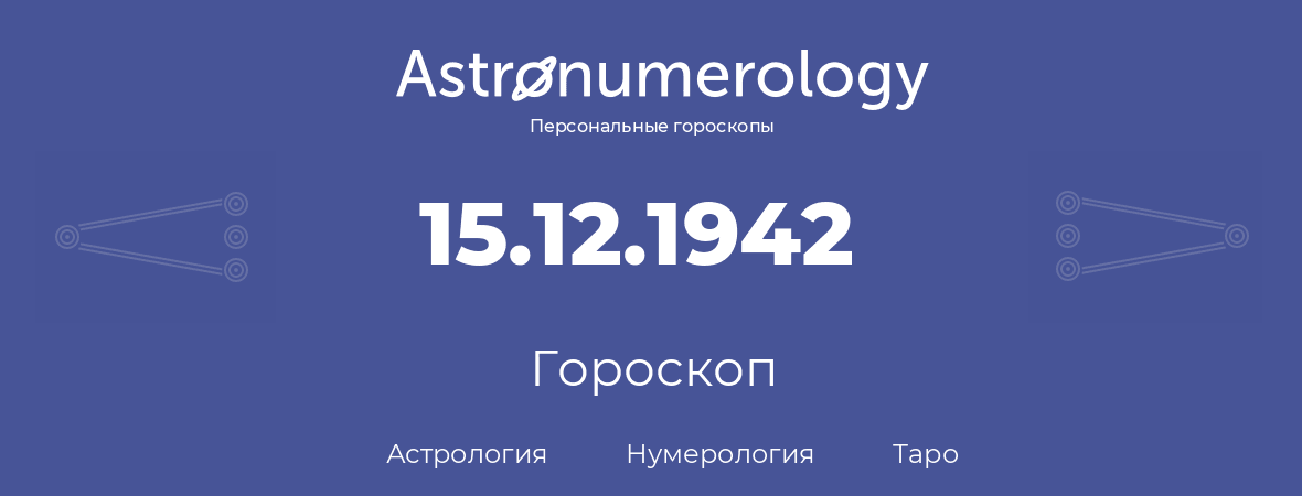 гороскоп астрологии, нумерологии и таро по дню рождения 15.12.1942 (15 декабря 1942, года)
