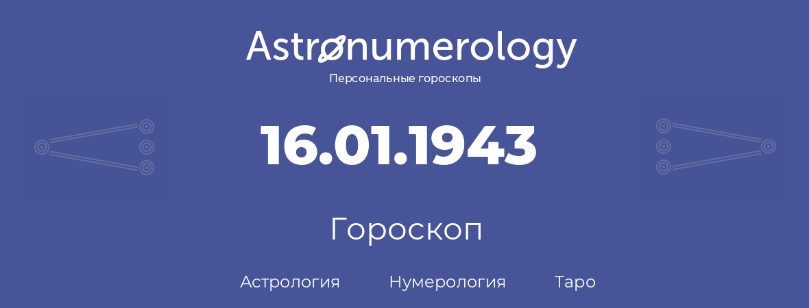 гороскоп астрологии, нумерологии и таро по дню рождения 16.01.1943 (16 января 1943, года)