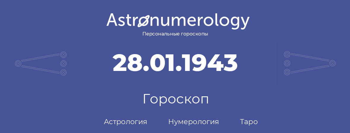 гороскоп астрологии, нумерологии и таро по дню рождения 28.01.1943 (28 января 1943, года)