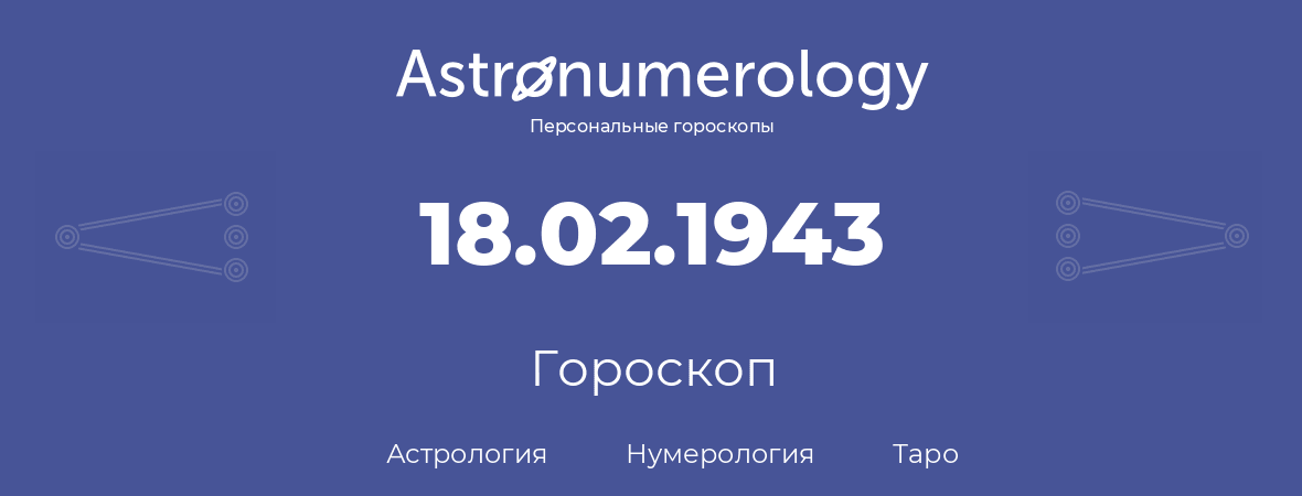 гороскоп астрологии, нумерологии и таро по дню рождения 18.02.1943 (18 февраля 1943, года)
