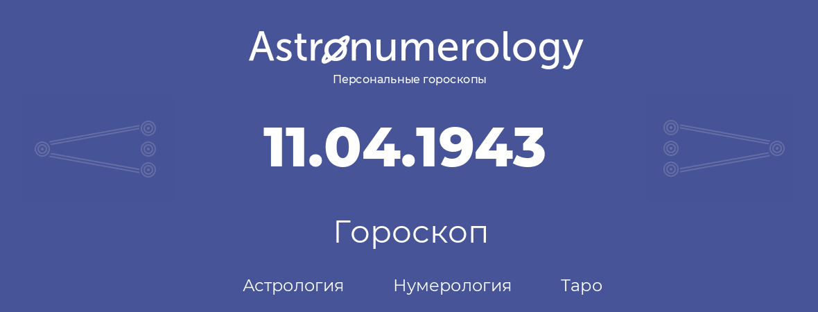 гороскоп астрологии, нумерологии и таро по дню рождения 11.04.1943 (11 апреля 1943, года)
