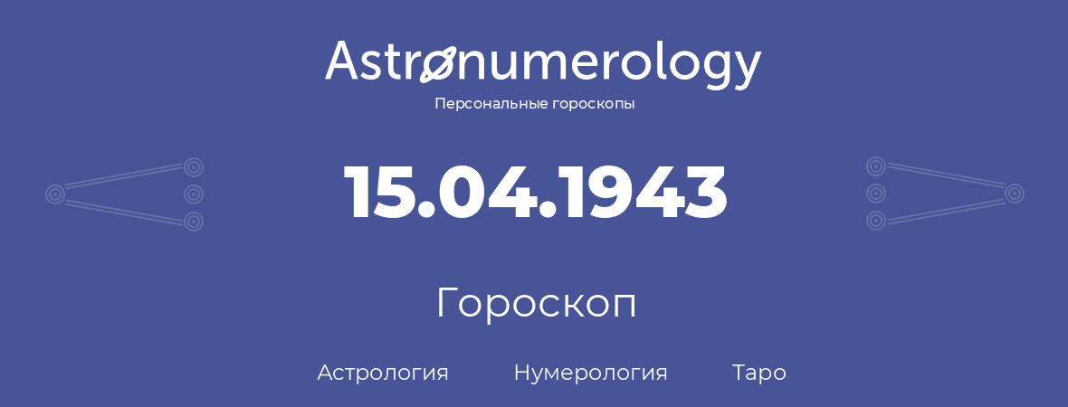 гороскоп астрологии, нумерологии и таро по дню рождения 15.04.1943 (15 апреля 1943, года)