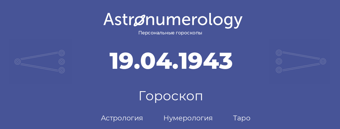 гороскоп астрологии, нумерологии и таро по дню рождения 19.04.1943 (19 апреля 1943, года)
