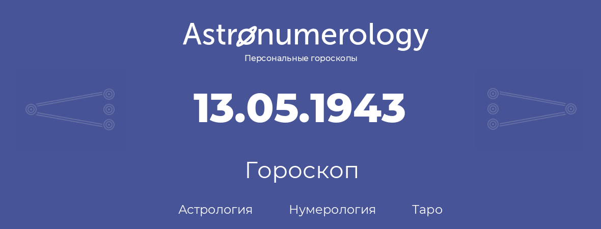 гороскоп астрологии, нумерологии и таро по дню рождения 13.05.1943 (13 мая 1943, года)
