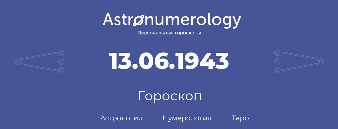 гороскоп астрологии, нумерологии и таро по дню рождения 13.06.1943 (13 июня 1943, года)